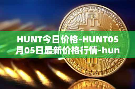 HUNT今日价格-HUNT05月05日最新价格行情-hunt-token最新走势消息
