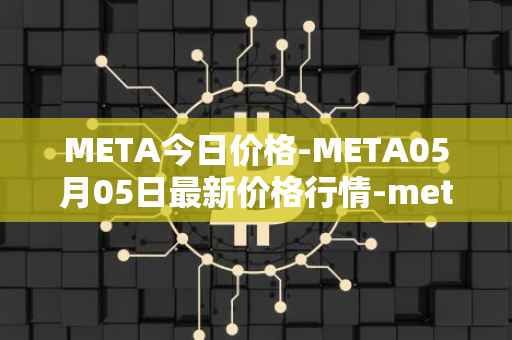META今日价格-META05月05日最新价格行情-meta最新走势消息