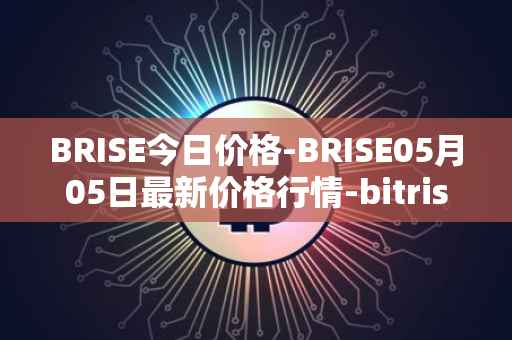 BRISE今日价格-BRISE05月05日最新价格行情-bitrise-token最新走势消息