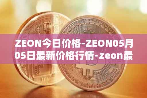 ZEON今日价格-ZEON05月05日最新价格行情-zeon最新走势消息