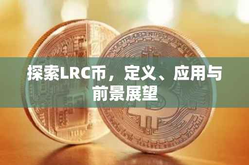 探索LRC币，定义、应用与前景展望