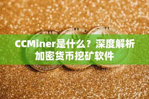 CCMiner是什么？深度解析加密货币挖矿软件