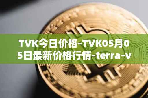 TVK今日价格-TVK05月05日最新价格行情-terra-virtua-kolect最新走势消息