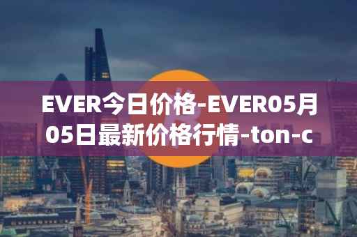EVER今日价格-EVER05月05日最新价格行情-ton-crystal最新走势消息