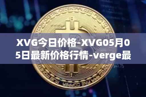 XVG今日价格-XVG05月05日最新价格行情-verge最新走势消息