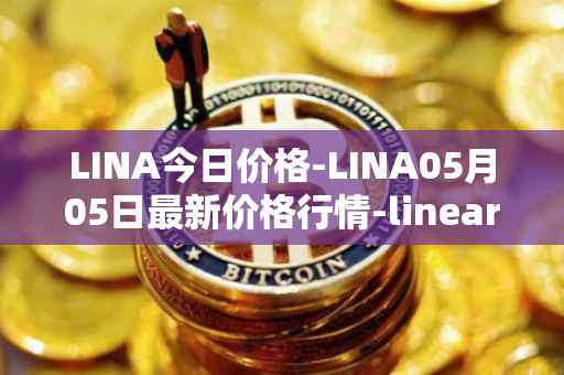 LINA今日价格-LINA05月05日最新价格行情-linear最新走势消息