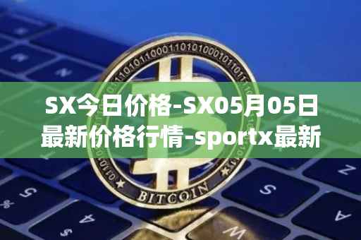 SX今日价格-SX05月05日最新价格行情-sportx最新走势消息