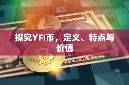 探究YFI币，定义、特点与价值