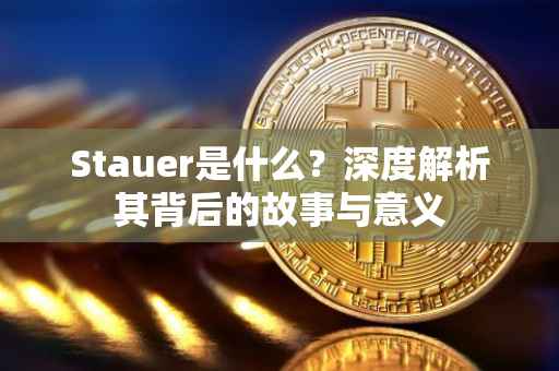 Stauer是什么？深度解析其背后的故事与意义