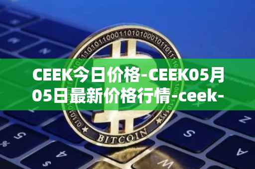CEEK今日价格-CEEK05月05日最新价格行情-ceek-vr最新走势消息