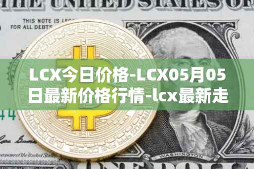 LCX今日价格-LCX05月05日最新价格行情-lcx最新走势消息