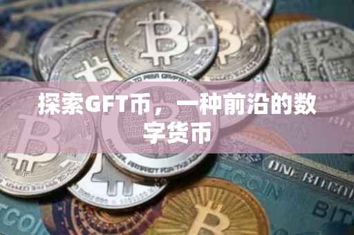 探索GFT币，一种前沿的数字货币
