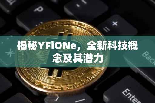 揭秘YFiONe，全新科技概念及其潜力