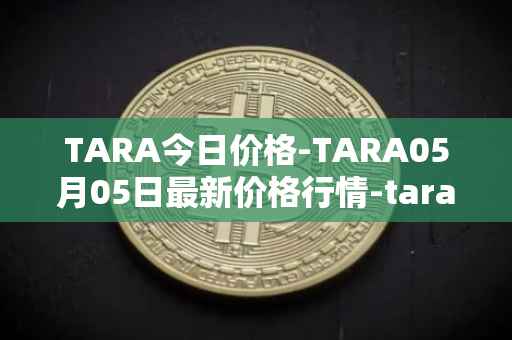 TARA今日价格-TARA05月05日最新价格行情-taraxa最新走势消息