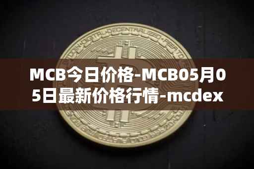MCB今日价格-MCB05月05日最新价格行情-mcdex最新走势消息