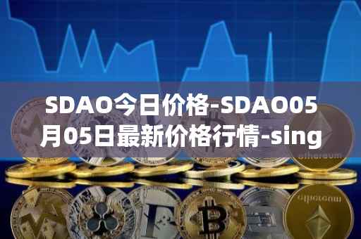 SDAO今日价格-SDAO05月05日最新价格行情-singularitydao最新走势消息