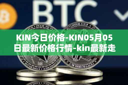 KIN今日价格-KIN05月05日最新价格行情-kin最新走势消息