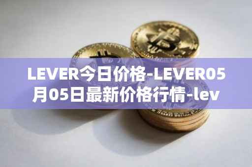 LEVER今日价格-LEVER05月05日最新价格行情-lever最新走势消息