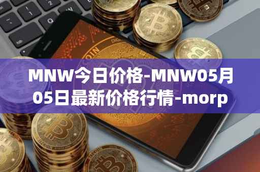 MNW今日价格-MNW05月05日最新价格行情-morpheus-network最新走势消息
