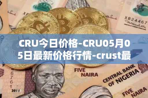 CRU今日价格-CRU05月05日最新价格行情-crust最新走势消息