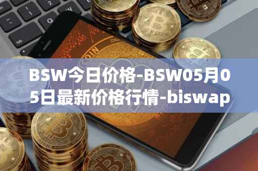 BSW今日价格-BSW05月05日最新价格行情-biswap最新走势消息