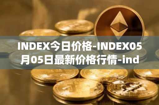 INDEX今日价格-INDEX05月05日最新价格行情-index-cooperative最新走势消息