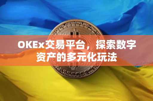 OKEx交易平台，探索数字资产的多元化玩法