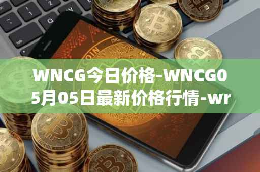 WNCG今日价格-WNCG05月05日最新价格行情-wrapped-ncg最新走势消息