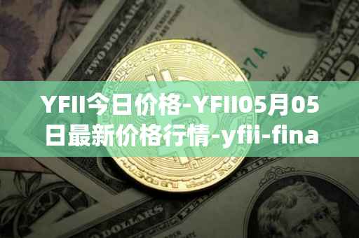 YFII今日价格-YFII05月05日最新价格行情-yfii-finance最新走势消息