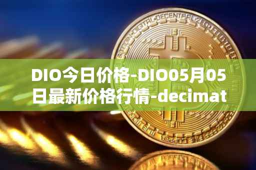 DIO今日价格-DIO05月05日最新价格行情-decimated最新走势消息