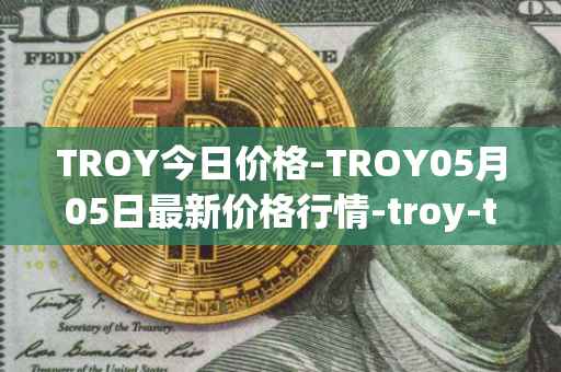TROY今日价格-TROY05月05日最新价格行情-troy-trade最新走势消息