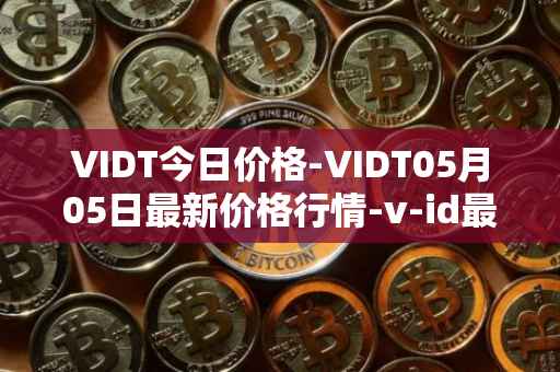 VIDT今日价格-VIDT05月05日最新价格行情-v-id最新走势消息