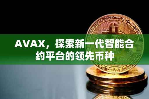 AVAX，探索新一代智能合约平台的领先币种