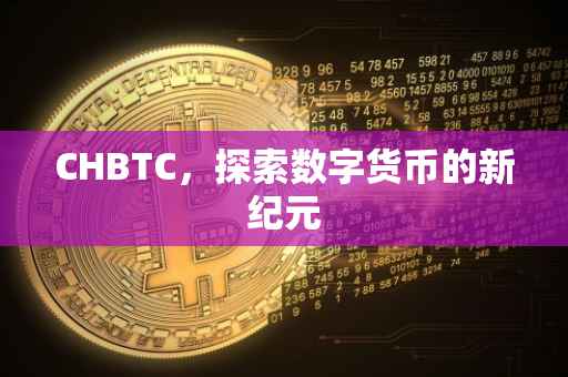CHBTC，探索数字货币的新纪元
