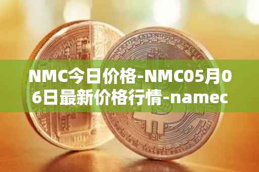 NMC今日价格-NMC05月06日最新价格行情-namecoin最新走势消息