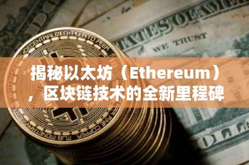 揭秘以太坊（Ethereum），区块链技术的全新里程碑