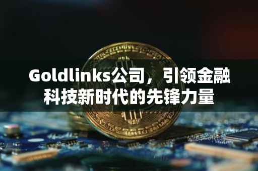 Goldlinks公司，引领金融科技新时代的先锋力量