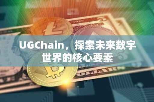 UGChain，探索未来数字世界的核心要素