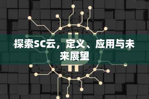 探索SC云，定义、应用与未来展望