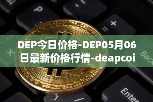 DEP今日价格-DEP05月06日最新价格行情-deapcoin最新走势消息