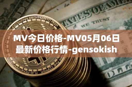 MV今日价格-MV05月06日最新价格行情-gensokishi最新走势消息