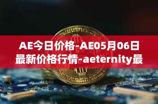 AE今日价格-AE05月06日最新价格行情-aeternity最新走势消息