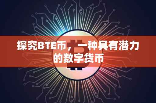 探究BTE币，一种具有潜力的数字货币