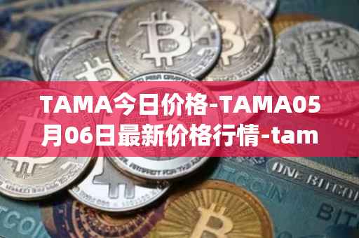 TAMA今日价格-TAMA05月06日最新价格行情-tamadoge最新走势消息