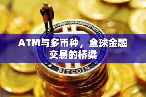 ATM与多币种，全球金融交易的桥梁