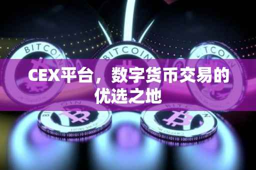 CEX平台，数字货币交易的优选之地