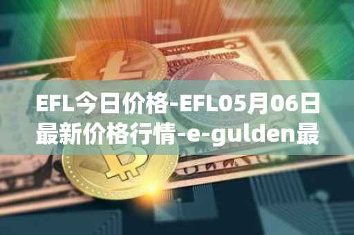 EFL今日价格-EFL05月06日最新价格行情-e-gulden最新走势消息