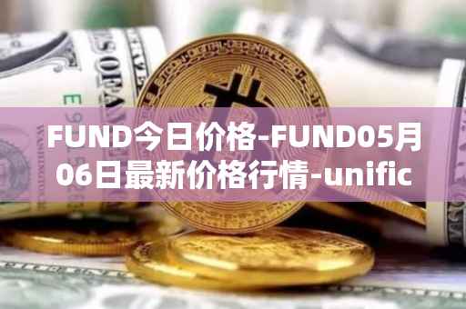 FUND今日价格-FUND05月06日最新价格行情-unification最新走势消息