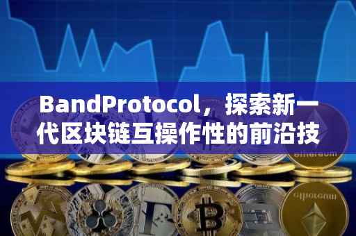BandProtocol，探索新一代区块链互操作性的前沿技术
