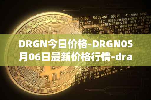 DRGN今日价格-DRGN05月06日最新价格行情-dragonchain最新走势消息